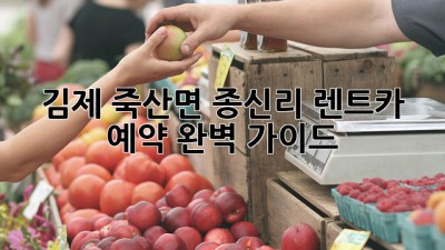 김제 죽산면 종신리 렌트카 예약 완벽 가이드