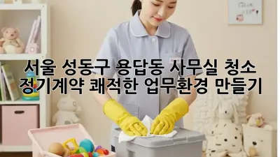 서울 성동구 용답동 사무실 청소 정기계약: 쾌적한 업무환경 만들기
